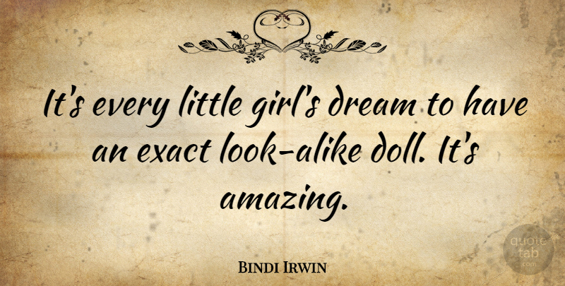 Bindi Irwin Quote About Amazing, Exact: Its Every Little Girls Dream...