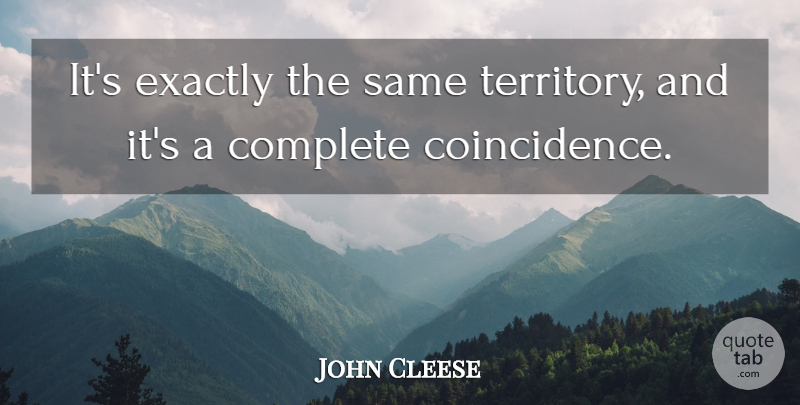 John Cleese Quote About Complete, Exactly: Its Exactly The Same Territory...