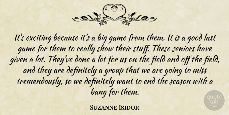 Suzanne Isidor Quote About Bang, Definitely, Exciting, Field, Game: Its Exciting Because Its A...