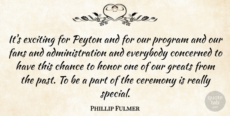 Phillip Fulmer Quote About Ceremony, Chance, Concerned, Everybody, Exciting: Its Exciting For Peyton And...