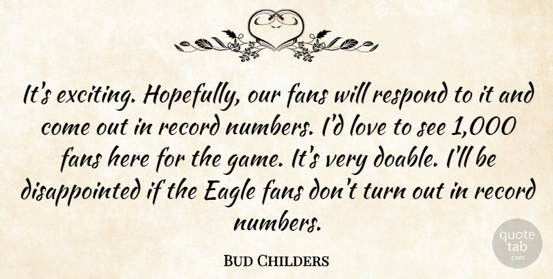 Bud Childers Quote About Eagle, Fans, Love, Record, Respond: Its Exciting Hopefully Our Fans...