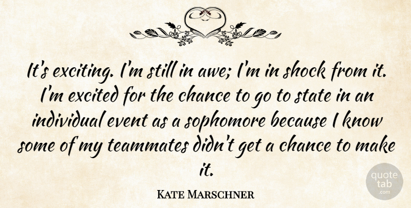 Kate Marschner Quote About Chance, Event, Excited, Individual, Shock: Its Exciting Im Still In...