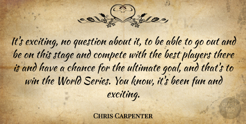 Chris Carpenter Quote About Best, Chance, Compete, Fun, Players: Its Exciting No Question About...