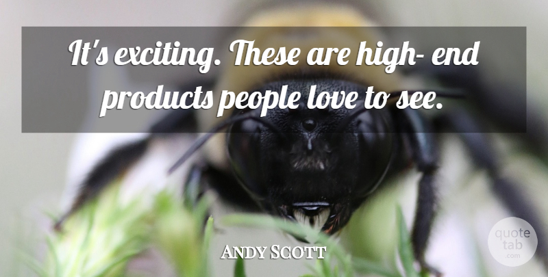 Andy Scott Quote About Love, People, Products: Its Exciting These Are High...