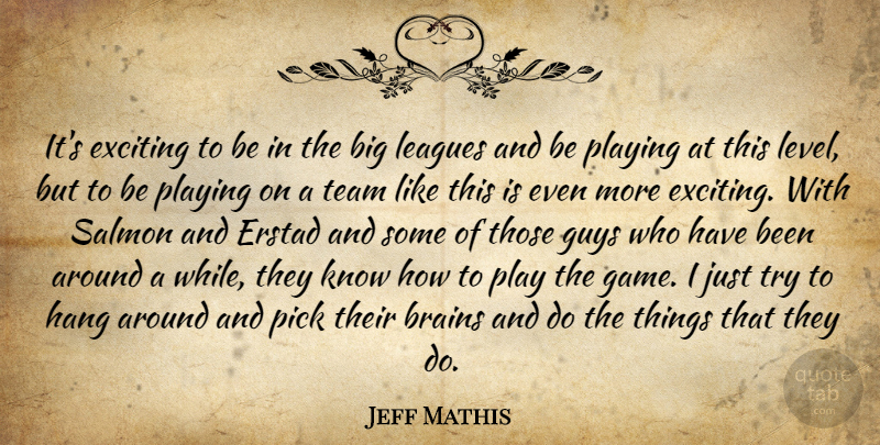 Jeff Mathis Quote About Brains, Exciting, Guys, Hang, Leagues: Its Exciting To Be In...