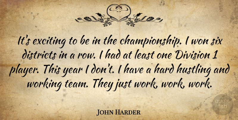 John Harder Quote About Districts, Division, Exciting, Hard, Hustling: Its Exciting To Be In...