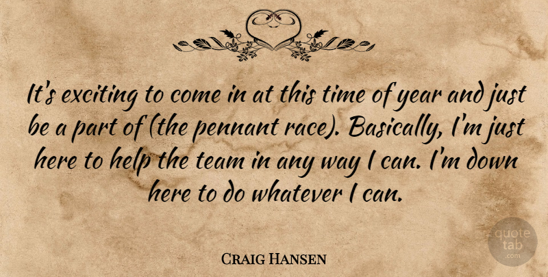 Craig Hansen Quote About Exciting, Help, Pennant, Team, Time: Its Exciting To Come In...