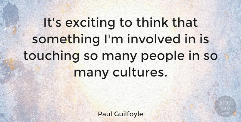 Paul Guilfoyle Quote About Thinking, People, Touching: Its Exciting To Think That...