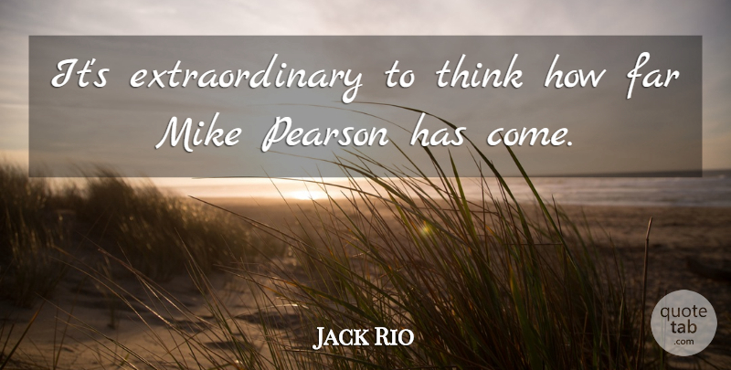 Jack Rio Quote About Far, Mike: Its Extraordinary To Think How...
