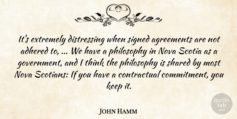 John Hamm Quote About Agreements, Extremely, Nova, Philosophy, Shared: Its Extremely Distressing When Signed...