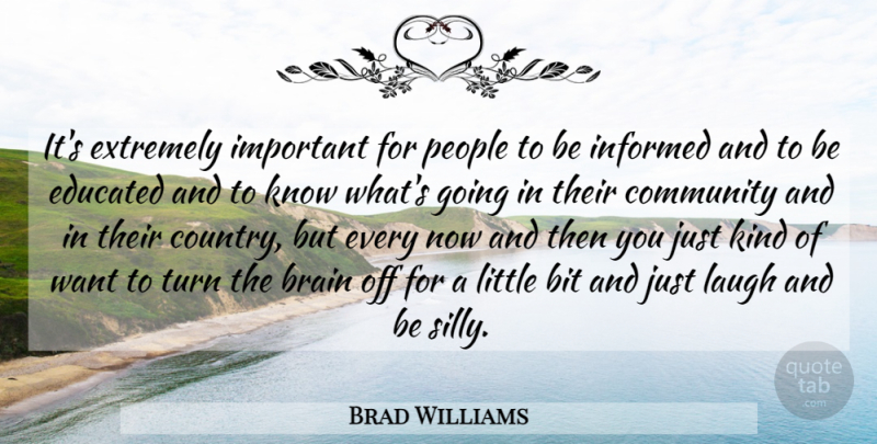 Brad Williams Quote About Country, Silly, Laughing: Its Extremely Important For People...