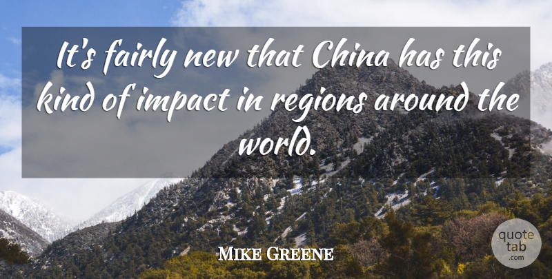 Mike Greene Quote About China, Fairly, Impact, Regions: Its Fairly New That China...