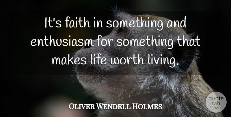 Oliver Wendell Holmes Quote About Enthusiasm, Faith, Life, Worth: Its Faith In Something And...