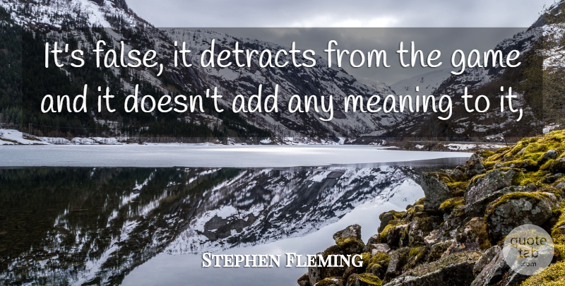 Stephen Fleming Quote About Add, Game, Meaning: Its False It Detracts From...