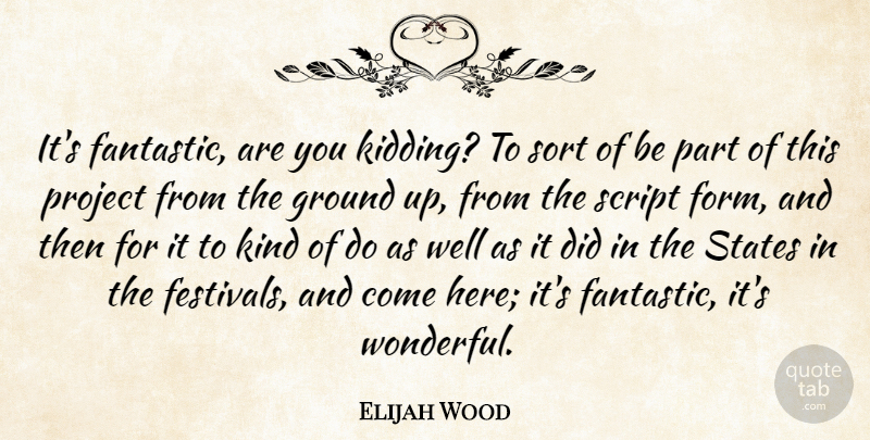 Elijah Wood Quote About Ground, Project, Script, Sort, States: Its Fantastic Are You Kidding...