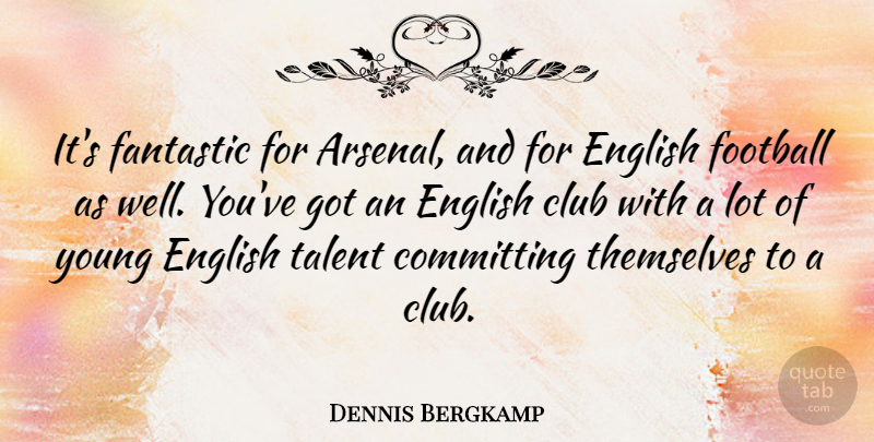 Dennis Bergkamp Quote About Club, Committing, English, Fantastic, Football: Its Fantastic For Arsenal And...