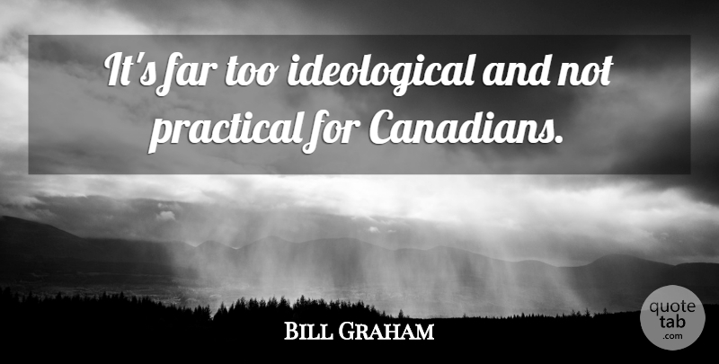 Bill Graham Quote About Far, Practical: Its Far Too Ideological And...