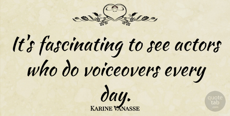 Karine Vanasse Quote About undefined: Its Fascinating To See Actors...