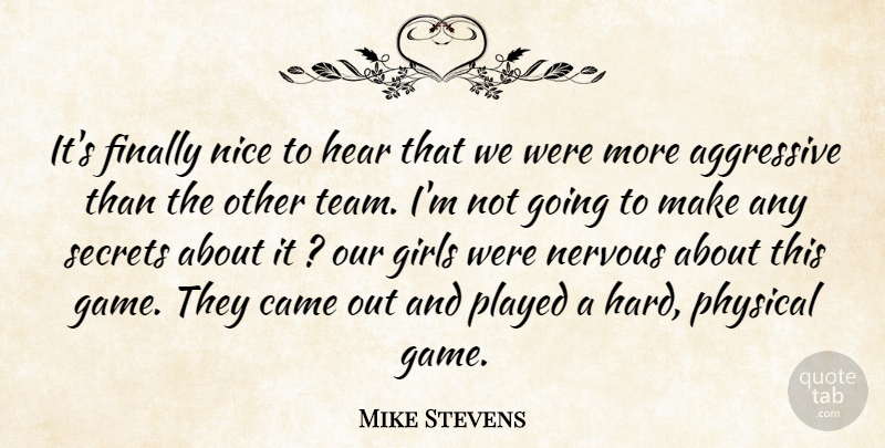 Mike Stevens Quote About Aggressive, Came, Finally, Girls, Hear: Its Finally Nice To Hear...