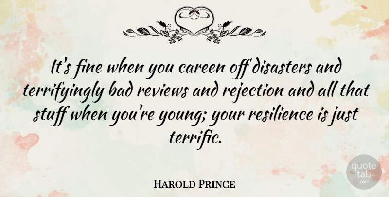 Harold Prince Quote About Bad, Disasters, Fine, Reviews, Stuff: Its Fine When You Careen...