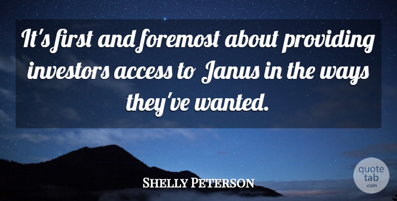 Shelly Peterson Quote About Access, Foremost, Investors, Providing, Ways: Its First And Foremost About...
