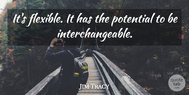 Jim Tracy Quote About Potential: Its Flexible It Has The...