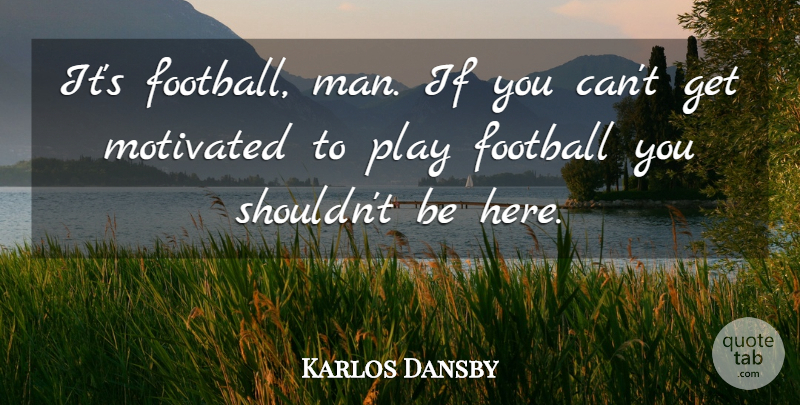 Karlos Dansby Quote About Football, Motivated: Its Football Man If You...