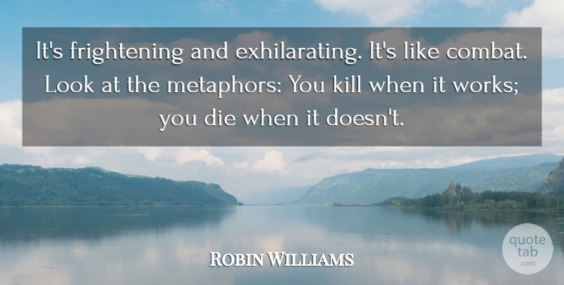 Robin Williams Quote About Looks, Comedy, Metaphor: Its Frightening And Exhilarating Its...