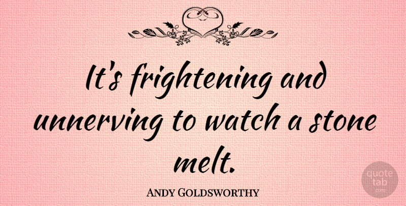 Andy Goldsworthy Quote About Scary, Watches, Stones: Its Frightening And Unnerving To...
