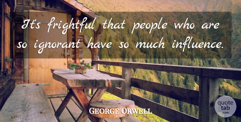 George Orwell Quote About People, Ignorant, Influence: Its Frightful That People Who...