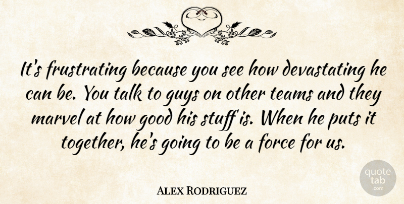 Alex Rodriguez Quote About Force, Good, Guys, Marvel, Puts: Its Frustrating Because You See...