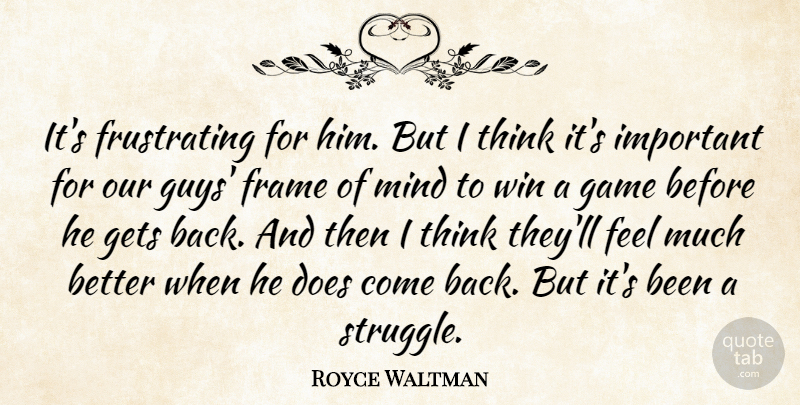 Royce Waltman Quote About Frame, Game, Gets, Mind, Win: Its Frustrating For Him But...