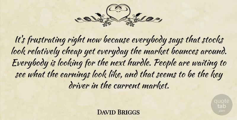 David Briggs Quote About Cheap, Current, Driver, Earnings, Everybody: Its Frustrating Right Now Because...