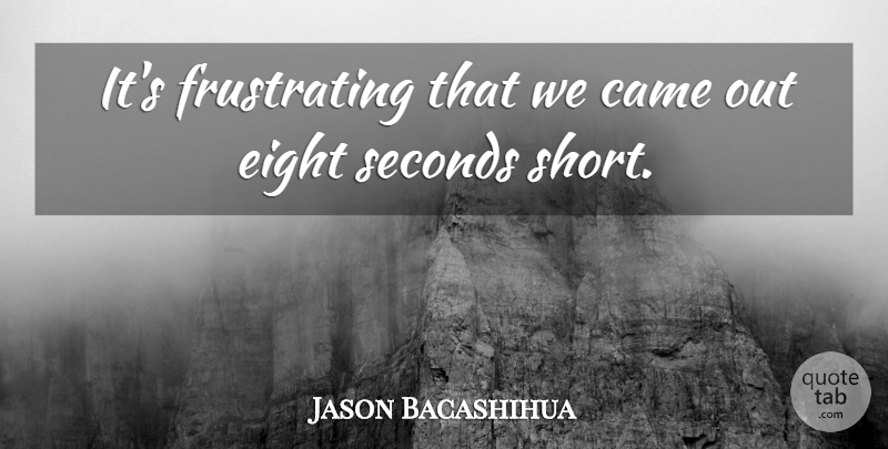 Jason Bacashihua Quote About Came, Eight, Seconds: Its Frustrating That We Came...