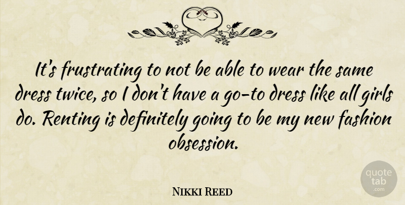 Nikki Reed Quote About Definitely, Girls, Wear: Its Frustrating To Not Be...