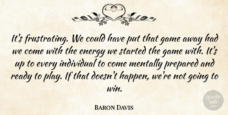 Baron Davis Quote About Energy, Game, Individual, Mentally, Prepared: Its Frustrating We Could Have...