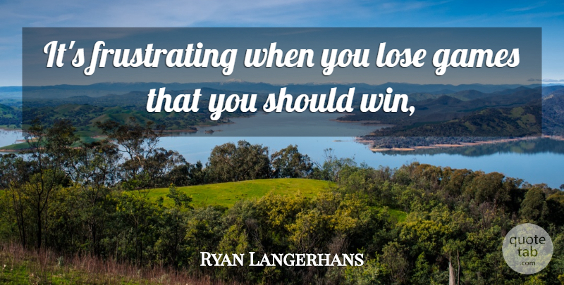 Ryan Langerhans Quote About Games, Lose: Its Frustrating When You Lose...