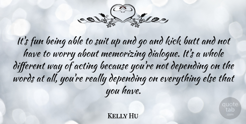 Kelly Hu Quote About Depending, Kick, Memorizing, Suit, Worry: Its Fun Being Able To...