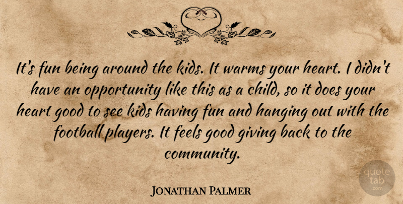 Jonathan Palmer Quote About Feels, Football, Fun, Giving, Good: Its Fun Being Around The...