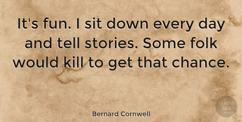 Bernard Cornwell Quote About Chance, Sit: Its Fun I Sit Down...