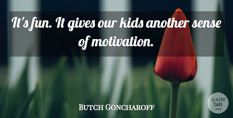 Butch Goncharoff Quote About Fun, Gives, Kids: Its Fun It Gives Our...