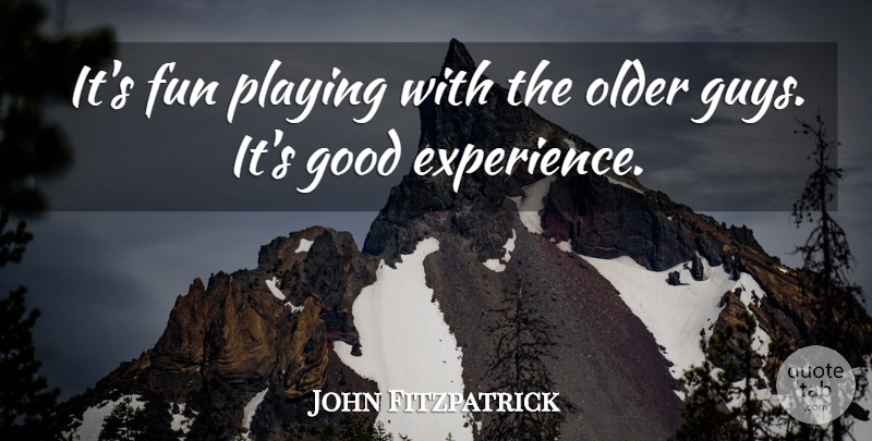 John Fitzpatrick Quote About Fun, Good, Older, Playing: Its Fun Playing With The...