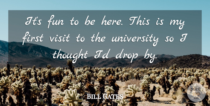 Bill Gates Quote About Drop, Fun, University, Visit: Its Fun To Be Here...