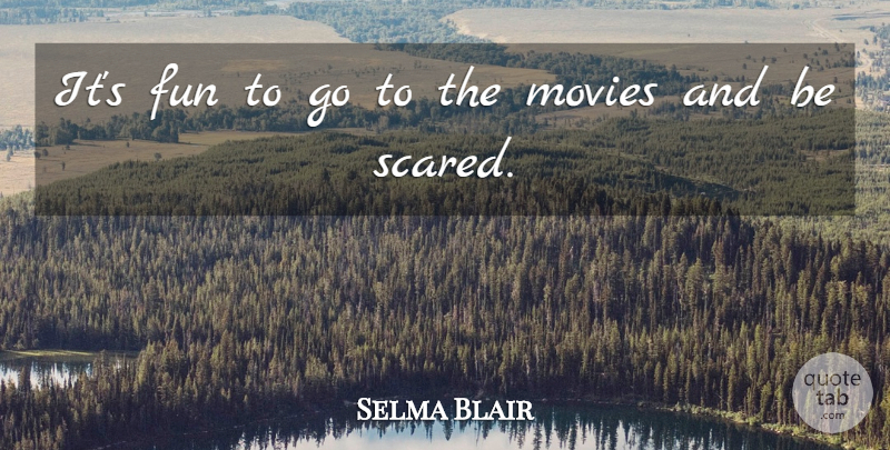 Selma Blair Quote About Fun, Scared: Its Fun To Go To...