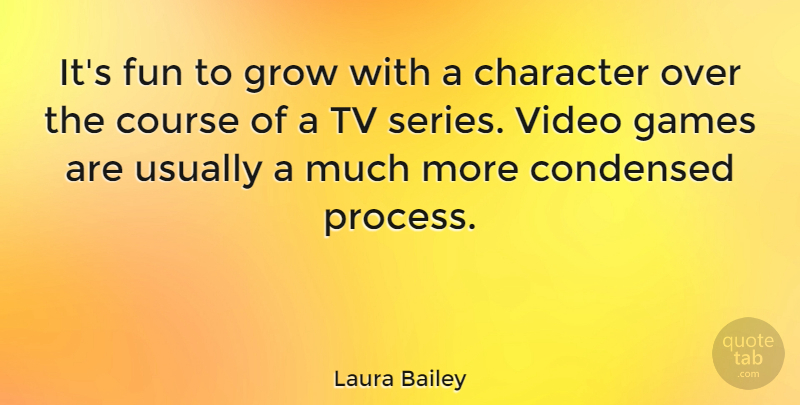 Laura Bailey Quote About Condensed, Course, Games, Grow, Tv: Its Fun To Grow With...