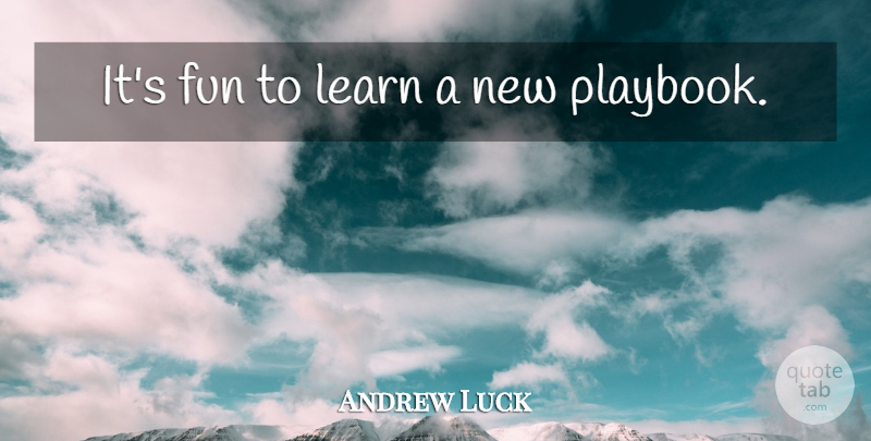 Andrew Luck Quote About Fun, Nfl, Playbooks: Its Fun To Learn A...