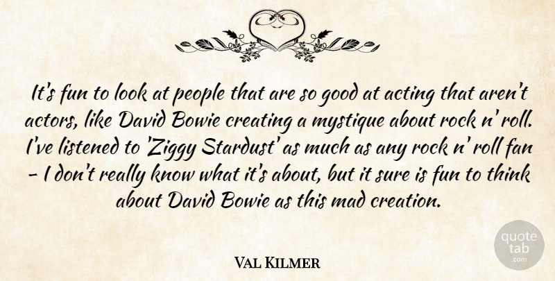 Val Kilmer Quote About Acting, Bowie, Creating, David, Fan: Its Fun To Look At...