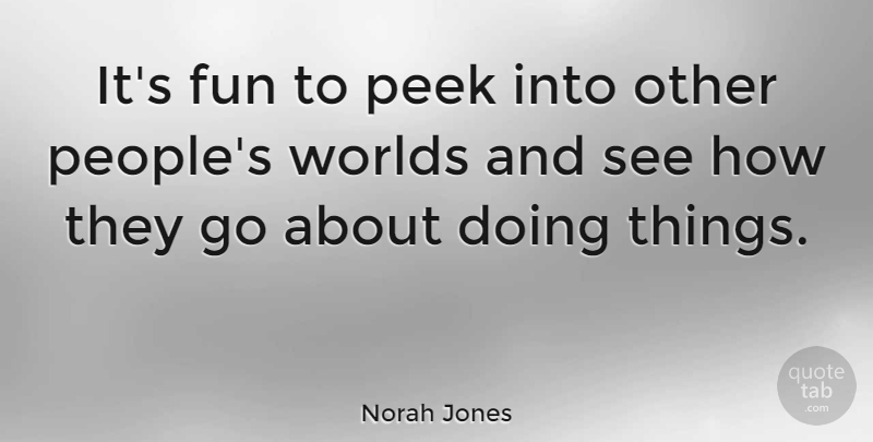 Norah Jones Quote About Fun, People, World: Its Fun To Peek Into...