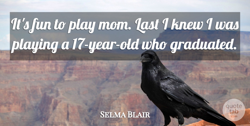 Selma Blair Quote About Mom, Fun, Play: Its Fun To Play Mom...