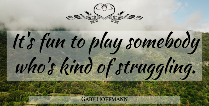 Gaby Hoffmann Quote About Fun, Struggle, Kind: Its Fun To Play Somebody...